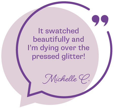 Purple speech bubble customer quote with text that states: It swatched beautifully and I’m dying over the pressed glitter!